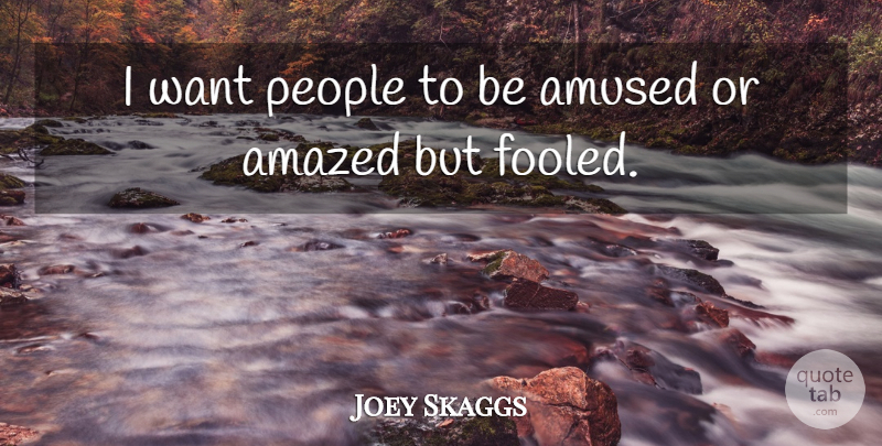 Joey Skaggs Quote About Amazed, Amused, People: I Want People To Be...
