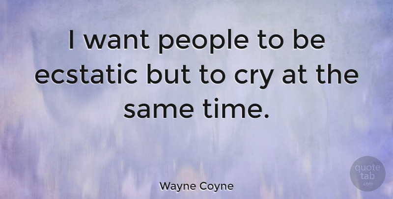 Wayne Coyne Quote About People, Want, Cry: I Want People To Be...