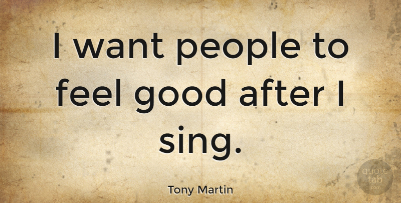 Tony Martin Quote About Good, People: I Want People To Feel...