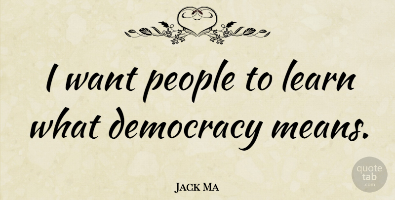 Jack Ma Quote About Mean, People, Democracy: I Want People To Learn...