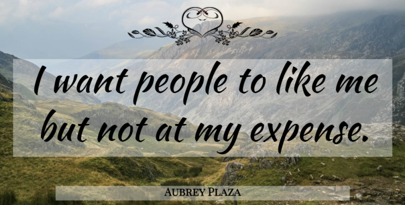 Aubrey Plaza Quote About People, Want, Expenses: I Want People To Like...