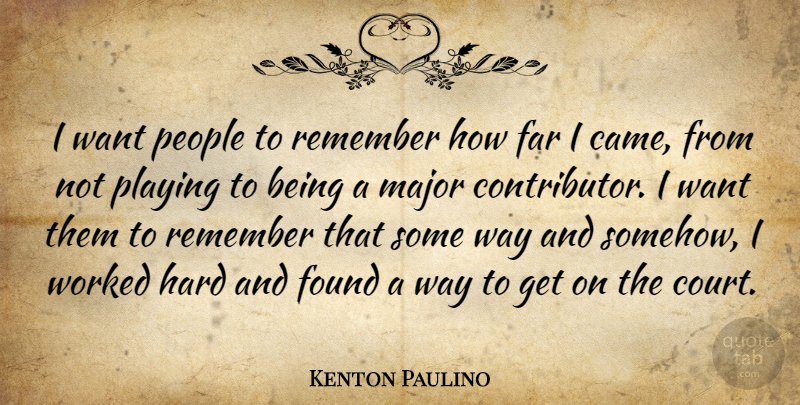 Kenton Paulino Quote About Far, Found, Hard, Major, People: I Want People To Remember...