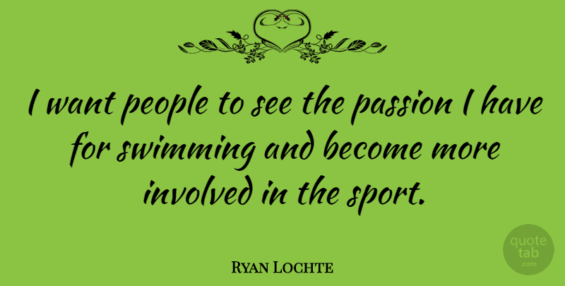 Ryan Lochte Quote About Sports, Passion, Swimming: I Want People To See...