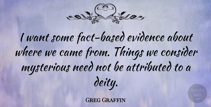Greg Graffin Quote About Want, Facts, Deities: I Want Some Fact Based...