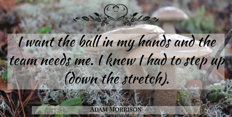 Adam Morrison Quote About Ball, Hands, Knew, Needs, Step: I Want The Ball In...