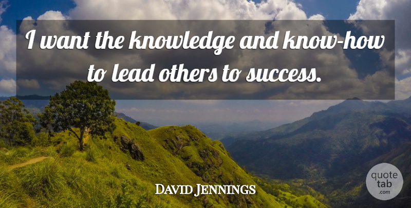 David Jennings Quote About Knowledge, Lead, Others: I Want The Knowledge And...