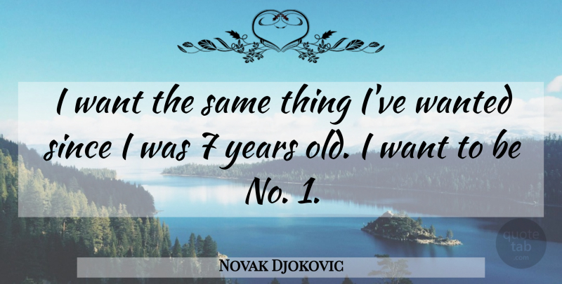 Novak Djokovic Quote About Years, Want, Wanted: I Want The Same Thing...