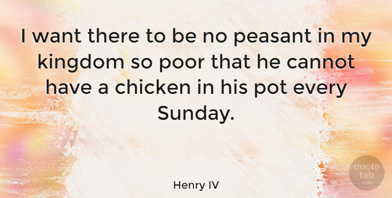 Henry IV Quote About Cannot, Kingdom, Peasant, Pot: I Want There To Be...