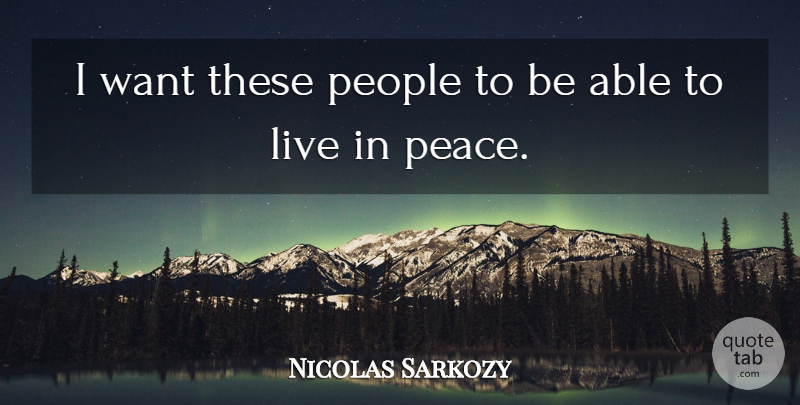Nicolas Sarkozy Quote About Peace, People: I Want These People To...