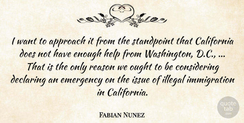 Fabian Nunez Quote About Approach, California, Declaring, Emergency, Help: I Want To Approach It...