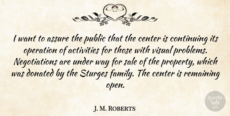 J. M. Roberts Quote About Activities, Assure, Center, Continuing, Donated: I Want To Assure The...