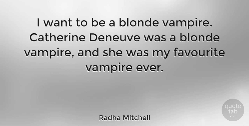 Radha Mitchell Quote About Vampire, Want, Blonde: I Want To Be A...