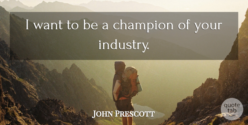 John Prescott Quote About Champion: I Want To Be A...
