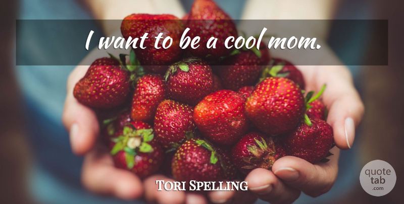 Tori Spelling Quote About Mom, Want, Cool Moms: I Want To Be A...
