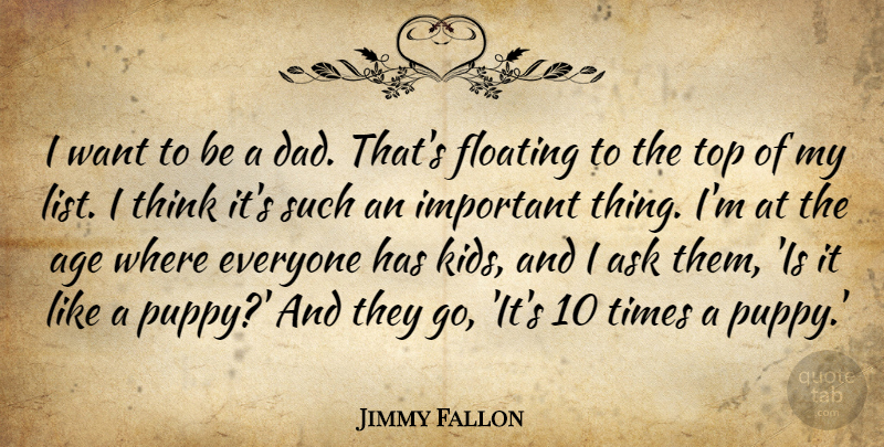 Jimmy Fallon Quote About Age, Ask, Dad, Floating, Top: I Want To Be A...
