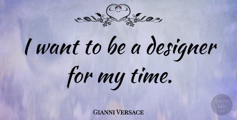Gianni Versace Quote About Want, Designer, My Time: I Want To Be A...