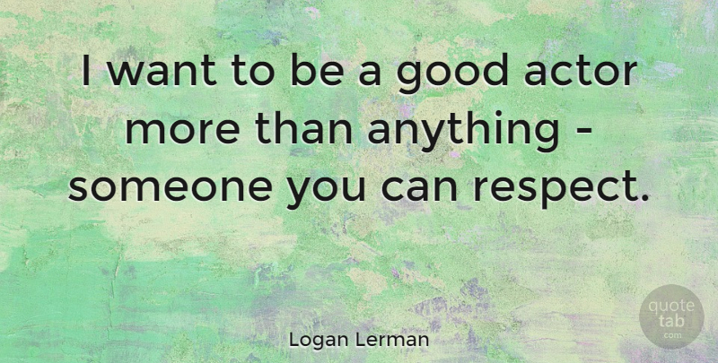Logan Lerman Quote About Want, Actors, Good Actors: I Want To Be A...