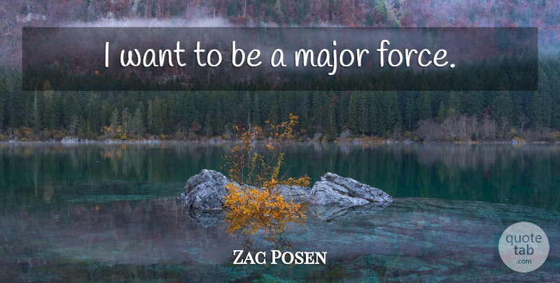 Zac Posen Quote About Want, Force, Majors: I Want To Be A...