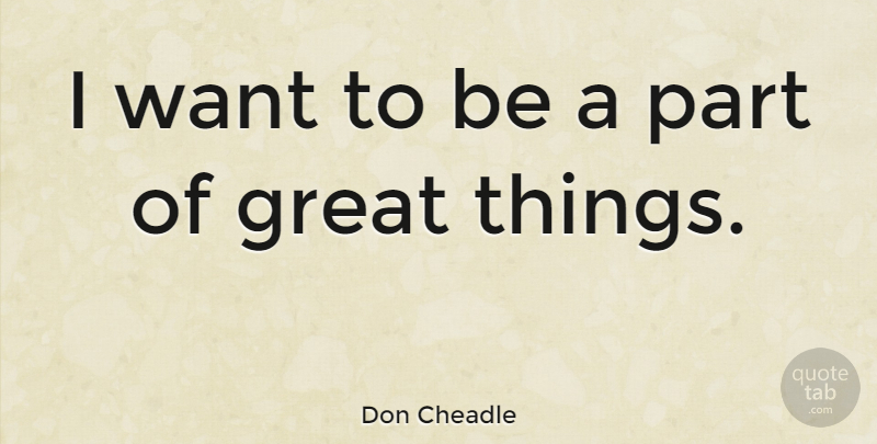 Don Cheadle Quote About Want, Great Things: I Want To Be A...