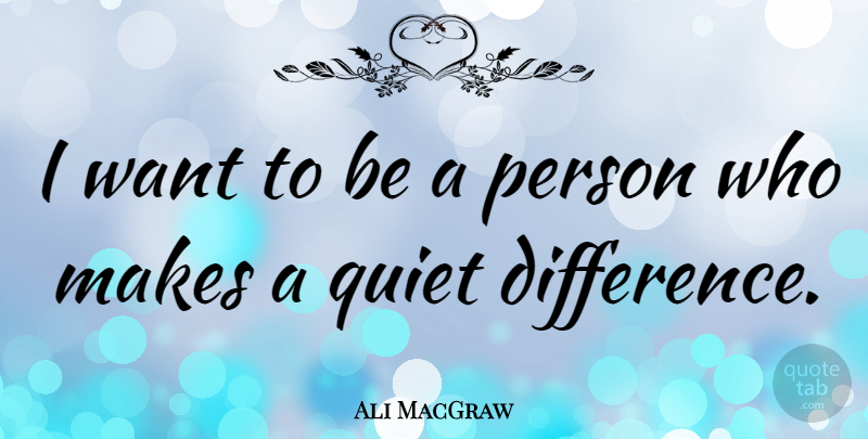 Ali MacGraw Quote About Differences, Want, Quiet: I Want To Be A...