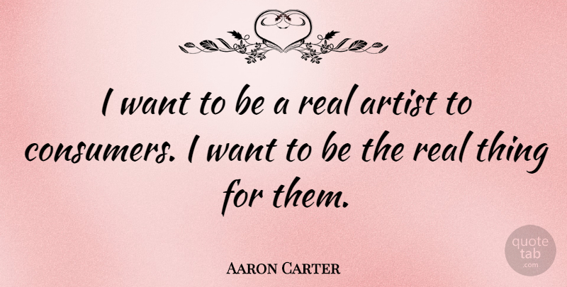 Aaron Carter Quote About Real, Artist, Want: I Want To Be A...