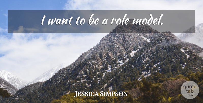 Jessica Simpson Quote About Role Models, Want, Roles: I Want To Be A...