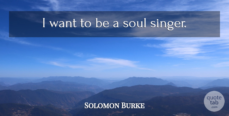Solomon Burke Quote About Soul, Singers, Want: I Want To Be A...