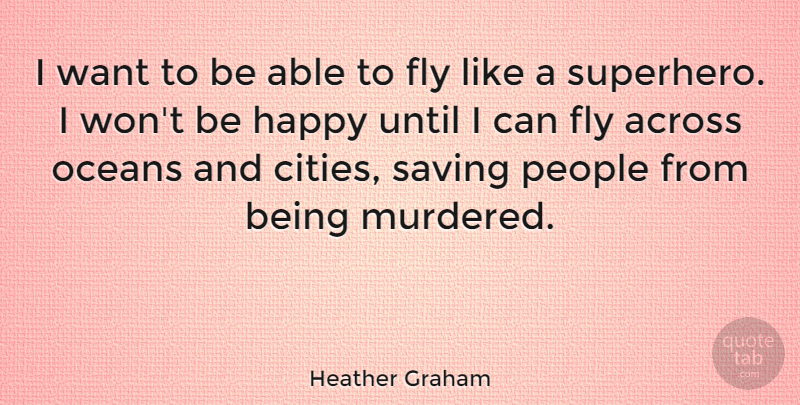 Heather Graham Quote About Across, Oceans, People, Saving, Until: I Want To Be Able...