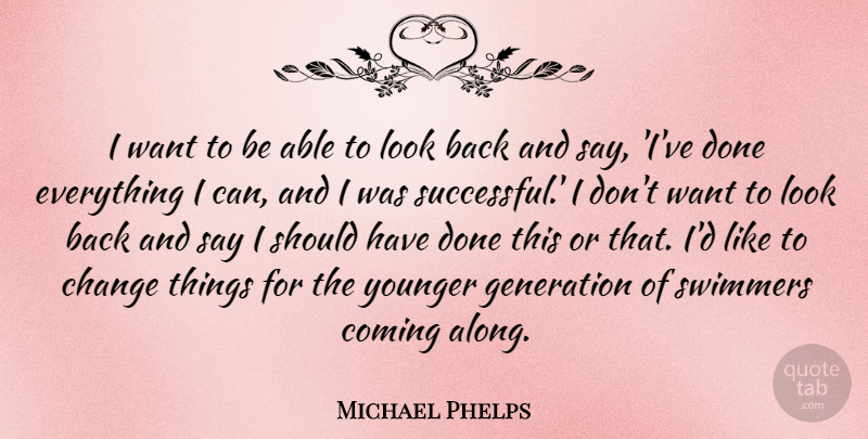 Michael Phelps Quote About Change, Successful, Swimming: I Want To Be Able...