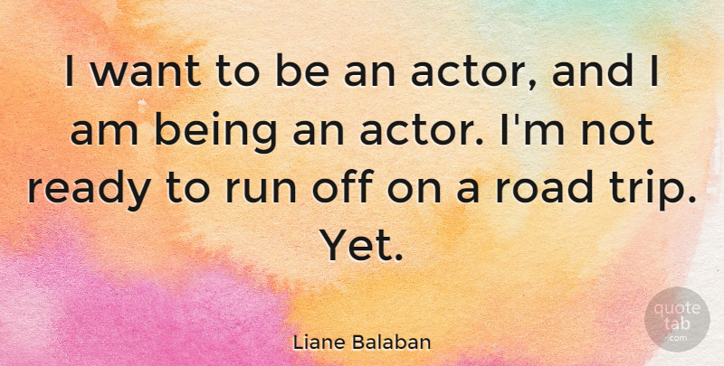 Liane Balaban Quote About Ready, Road, Run: I Want To Be An...