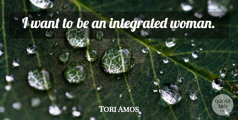 Tori Amos Quote About Want, Integrated: I Want To Be An...