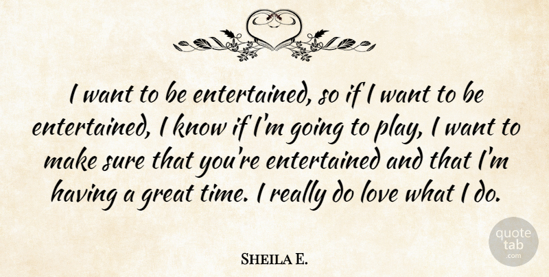 Sheila E. Quote About Great, Love, Sure, Time: I Want To Be Entertained...