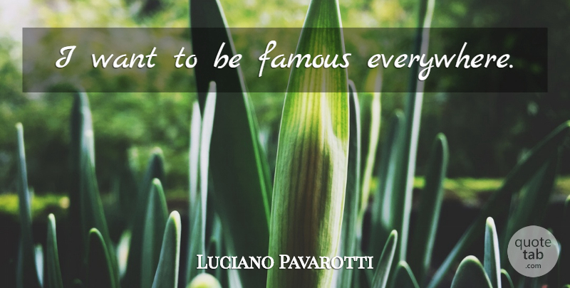 Luciano Pavarotti Quote About Want, Fame: I Want To Be Famous...