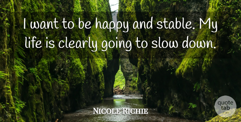 Nicole Richie Quote About Want, Life Is, Slow Down: I Want To Be Happy...