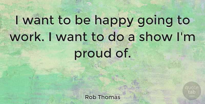 Rob Thomas Quote About Work: I Want To Be Happy...