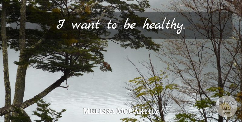 Melissa McCarthy Quote About Healthy, Want: I Want To Be Healthy...