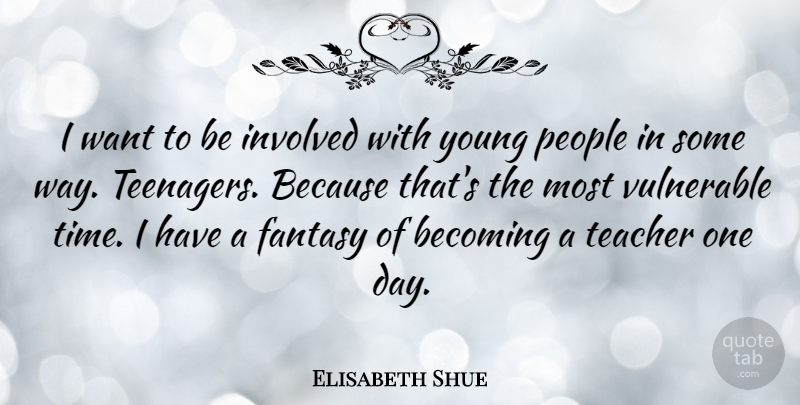 Elisabeth Shue Quote About Teacher, Teenager, People: I Want To Be Involved...