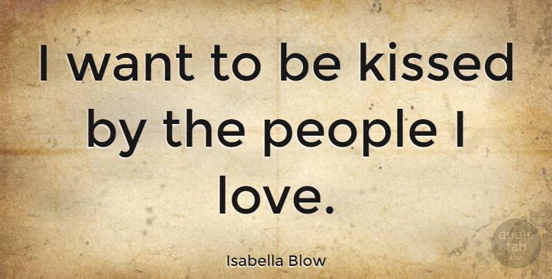 Isabella Blow Quote About Kissed, Love, People: I Want To Be Kissed...