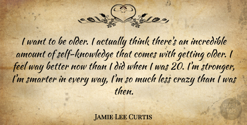Jamie Lee Curtis Quote About Crazy, Thinking, Self: I Want To Be Older...