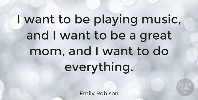 Emily Robison Quote About Mom, Playing Music, Want: I Want To Be Playing...