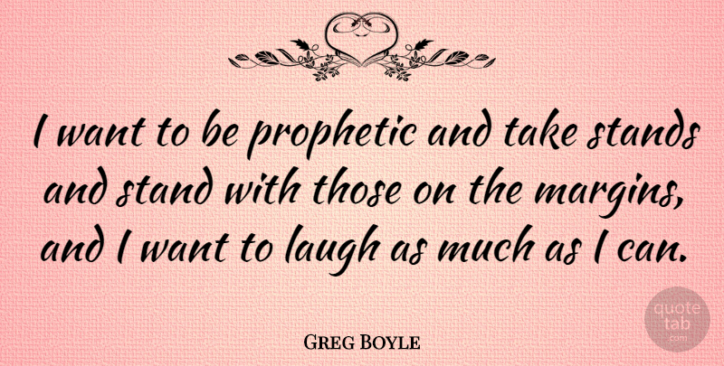 Greg Boyle Quote About Laughing, Want, Prophetic: I Want To Be Prophetic...