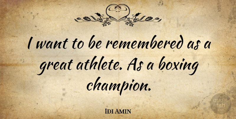 Idi Amin Quote About Athlete, Boxing, Champion: I Want To Be Remembered...