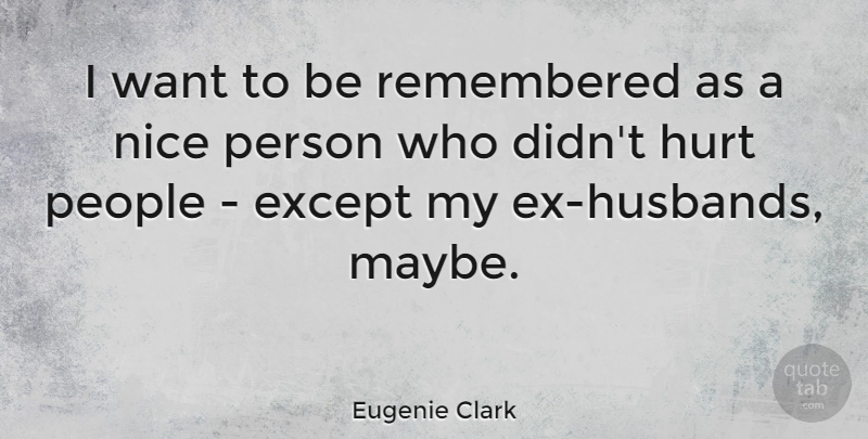 Eugenie Clark Quote About Except, Hurt, Nice, People, Remembered: I Want To Be Remembered...