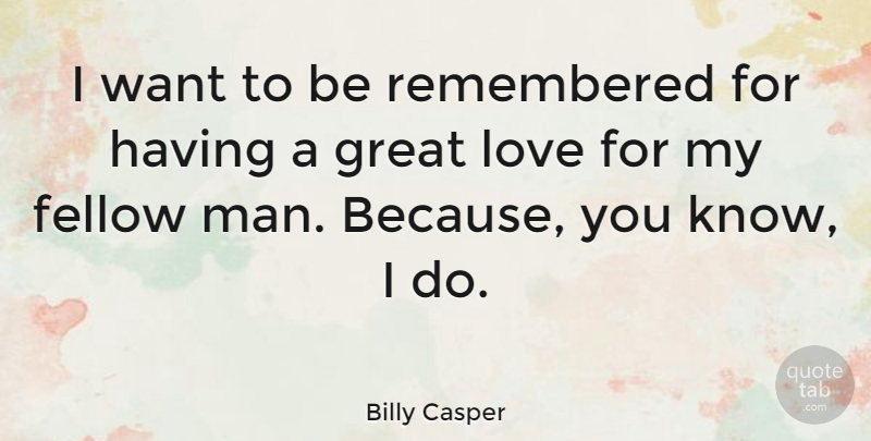 Billy Casper Quote About Fellow, Great, Love, Remembered: I Want To Be Remembered...