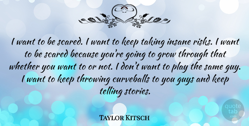 Taylor Kitsch Quote About Play, Guy, Risk: I Want To Be Scared...