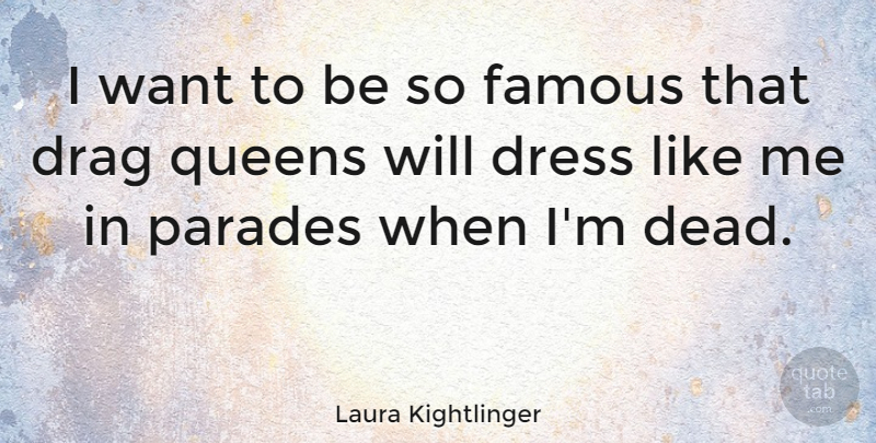Laura Kightlinger Quote About Queens, Want, Dresses: I Want To Be So...