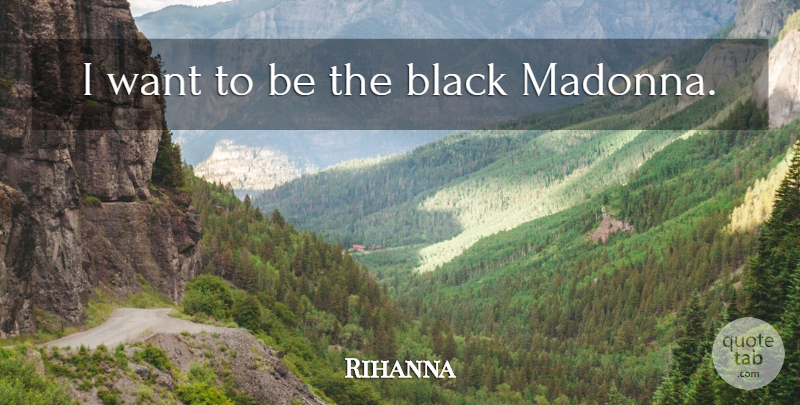 Rihanna Quote About Black, Want: I Want To Be The...