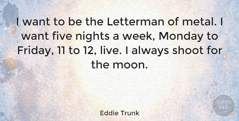 Eddie Trunk Quote About Friday, Monday, Moon: I Want To Be The...