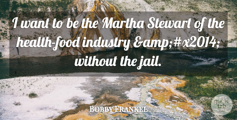 Bobby Frankel Quote About Industry, Martha: I Want To Be The...