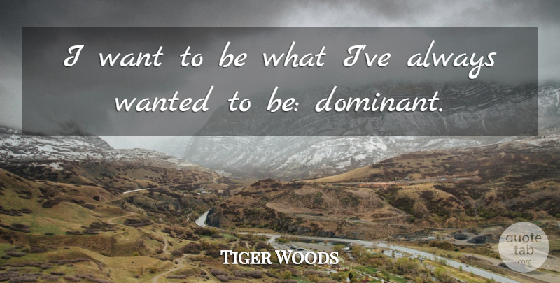 Tiger Woods Quote About Golf, Want, Wanted: I Want To Be What...